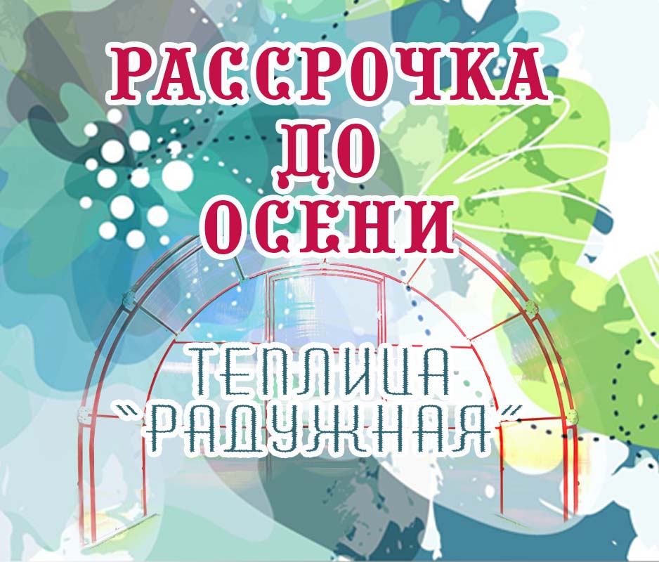 Закажите теплицу серии "Радужная" в рассрочку до осени — без банка и переплат!
